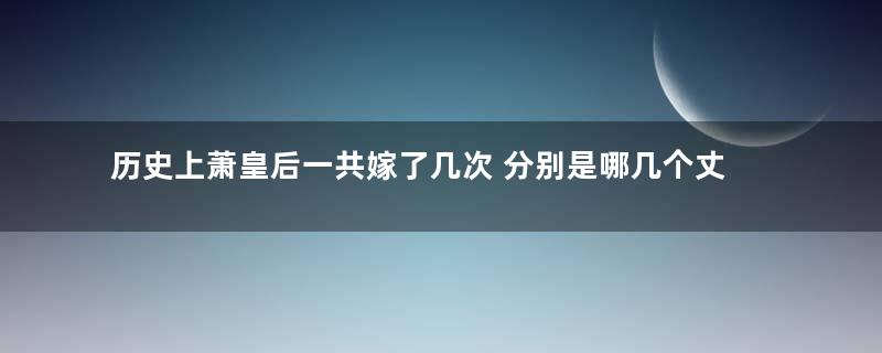 历史上萧皇后一共嫁了几次 分别是哪几个丈夫